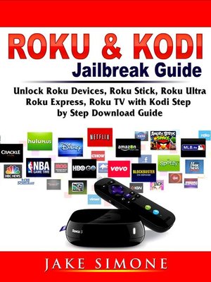 cover image of Roku & Kodi Jailbreak Guide Unlock Roku Devices, Roku Stick, Roku Ultra, Roku Express, Roku TV with Kodi Step by Step Download Guide